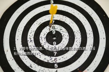 2、同等年份的白酒，我想選擇醬香味更濃的白酒，有沒有什么推薦的？