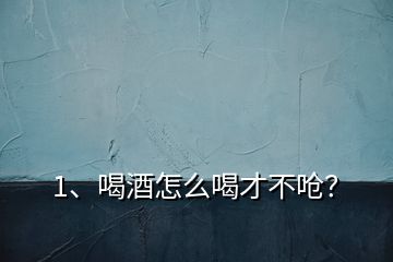 1、喝酒怎么喝才不嗆？