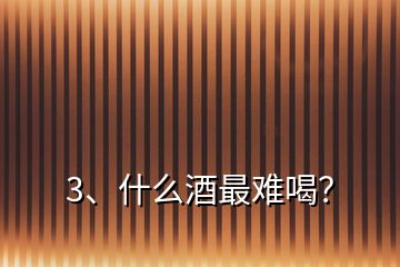 3、什么酒最難喝？