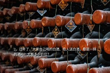 2、過年了，大家自己喝的白酒、給人送白酒，都是一樣的酒嗎？大概多少價位？