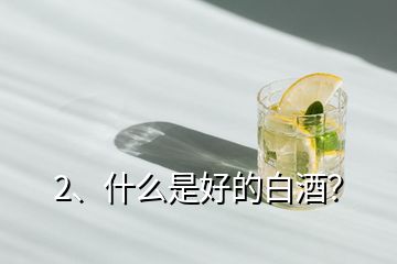 2、什么是好的白酒？