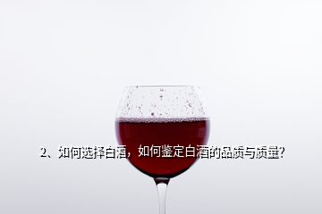 2、如何選擇白酒，如何鑒定白酒的品質(zhì)與質(zhì)量？