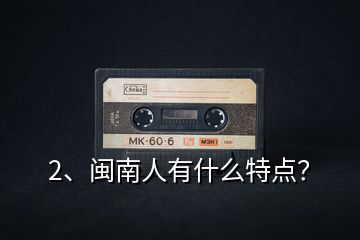 2、閩南人有什么特點？