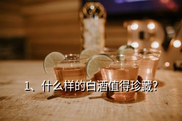 1、什么樣的白酒值得珍藏？