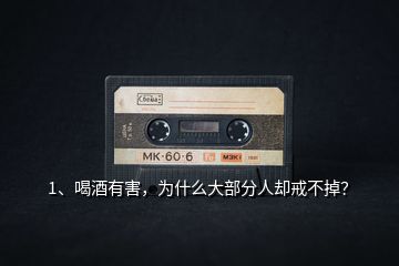 1、喝酒有害，為什么大部分人卻戒不掉？