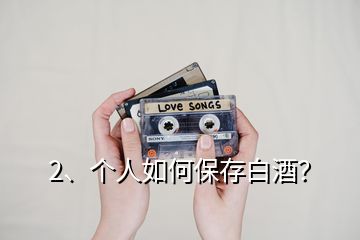 2、個(gè)人如何保存白酒？