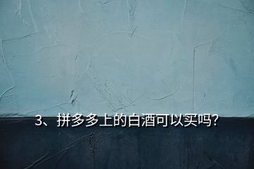 3、拼多多上的白酒可以買嗎？