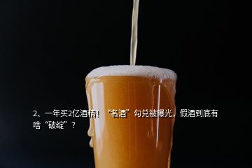 2、一年買2億酒精！“名酒”勾兌被曝光，假酒到底有啥“破綻”？