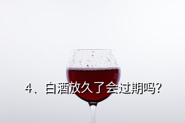 4、白酒放久了會過期嗎？