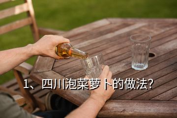 1、四川泡菜蘿卜的做法？