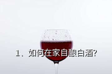 1、如何在家自釀白酒？