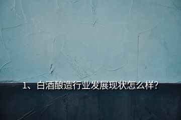 1、白酒釀造行業(yè)發(fā)展現(xiàn)狀怎么樣？