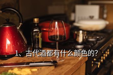1、古代酒都有什么顏色的？