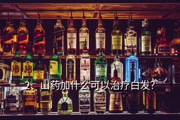 2、山藥加什么可以治療白發(fā)？