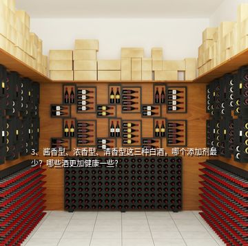 3、醬香型、濃香型、清香型這三種白酒，哪個(gè)添加劑最少？哪些酒更加健康一些？