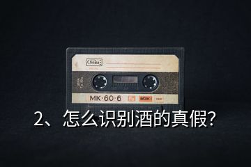 2、怎么識別酒的真假？