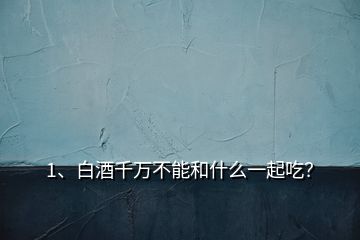 1、白酒千萬不能和什么一起吃？
