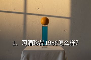 1、習(xí)酒珍品1988怎么樣？