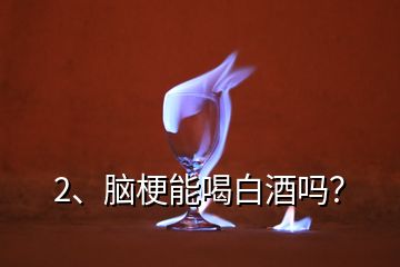 2、腦梗能喝白酒嗎？