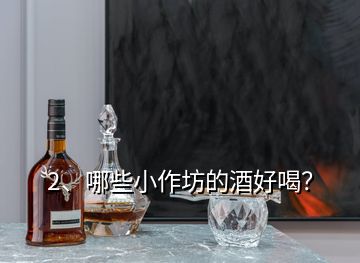 2、哪些小作坊的酒好喝？