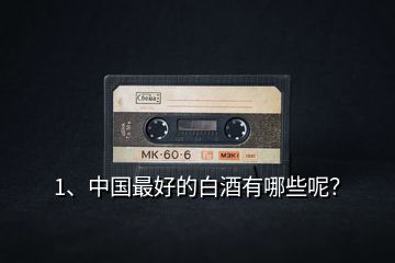 1、中國(guó)最好的白酒有哪些呢？