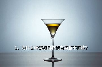 1、為什么啤酒瓶回收而白酒瓶不回收？