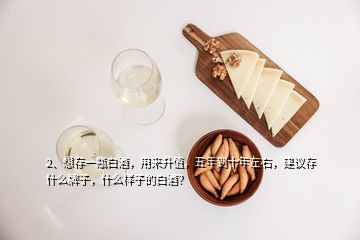 2、想存一瓶白酒，用來升值，五年到十年左右，建議存什么牌子，什么樣子的白酒？