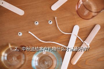 2、中秋送給客戶禮物什么才是最好的？