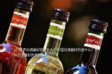 1、世界白酒最好的是什么？中國白酒最好的是什么？貴州白酒最好的是什么？