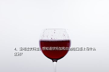 4、沒喝過伏特加，想知道伏特加和白酒在口感上有什么區(qū)別？