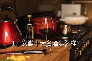 1、安徽十大名酒怎么樣？