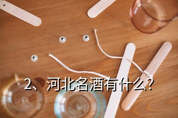 2、河北名酒有什么？