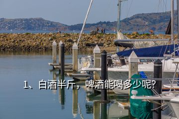 1、白酒半斤，啤酒能喝多少呢？