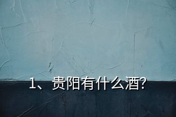 1、貴陽有什么酒？