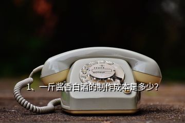 1、一斤醬香白酒的制作成本是多少？