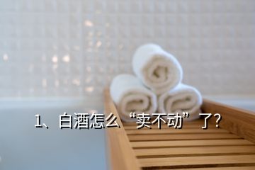 1、白酒怎么“賣不動”了？