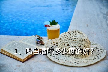 1、喝白酒喝多少度的好？