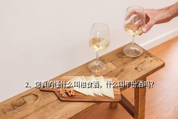 2、您真的懂什么叫糧食酒，什么叫年份酒嗎？