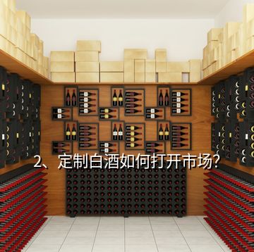 2、定制白酒如何打開市場？
