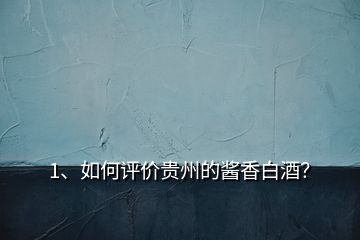 1、如何評價(jià)貴州的醬香白酒？