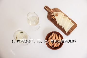 1、白酒喝多了，暈，吐，有什么解酒方法？
