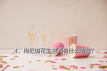 4、枸杞加花生泡酒有什么功效？
