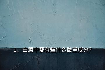 1、白酒中都有些什么微量成分？