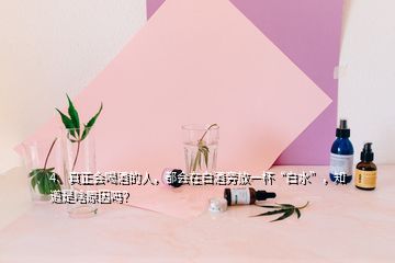 4、真正會喝酒的人，都會在白酒旁放一杯“白水”，知道是啥原因嗎？