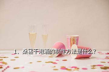 1、桑葚干泡酒的制作方法是什么？