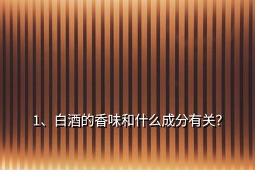 1、白酒的香味和什么成分有關(guān)？