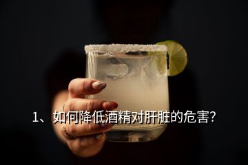 1、如何降低酒精對肝臟的危害？
