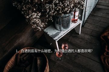 1、白酒到底有什么秘密，為何懂白酒的人都喜歡喝？