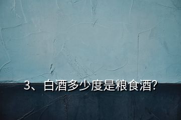 3、白酒多少度是糧食酒？