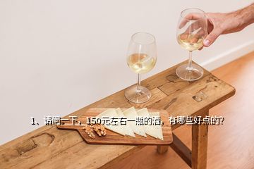 1、請問一下，150元左右一瓶的酒，有哪些好點的？